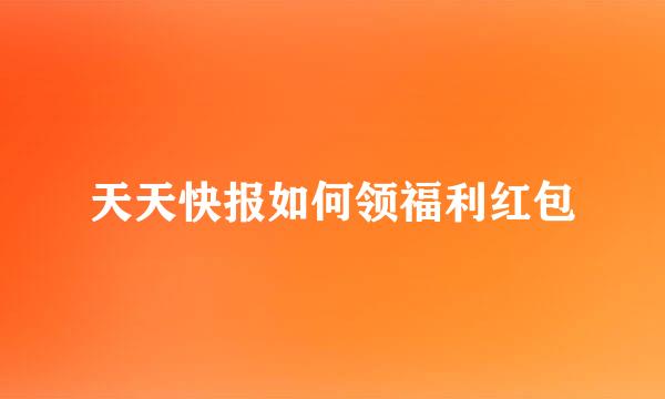 天天快报如何领福利红包