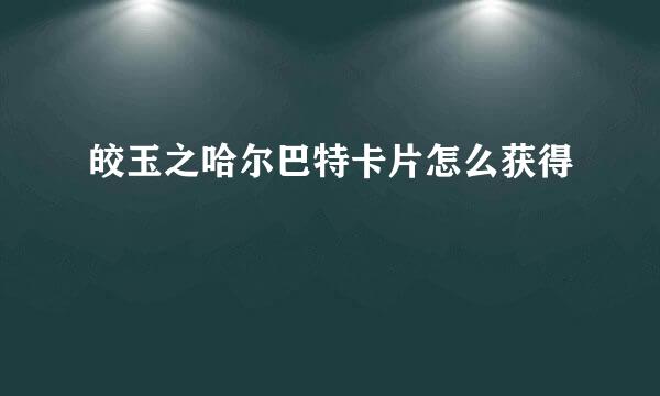 皎玉之哈尔巴特卡片怎么获得