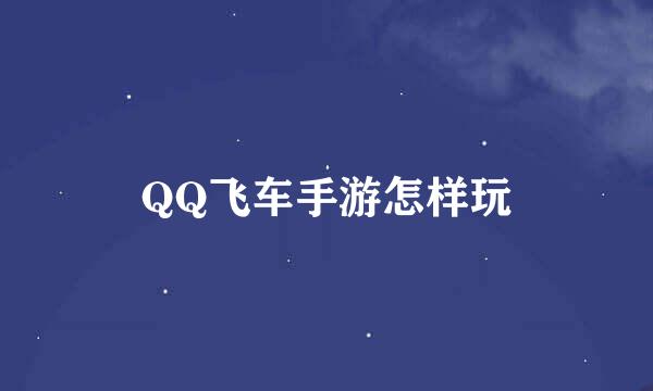 QQ飞车手游怎样玩