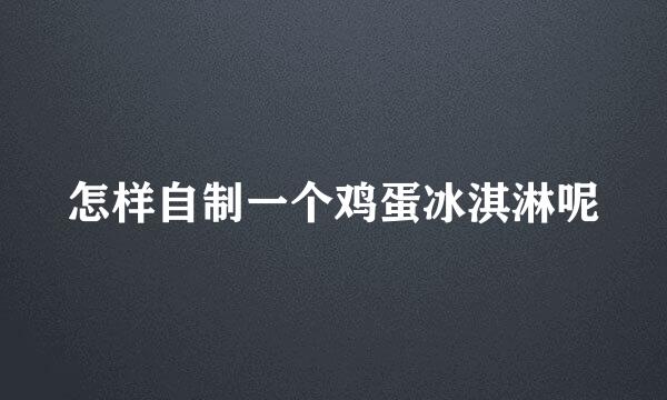 怎样自制一个鸡蛋冰淇淋呢