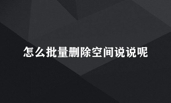 怎么批量删除空间说说呢
