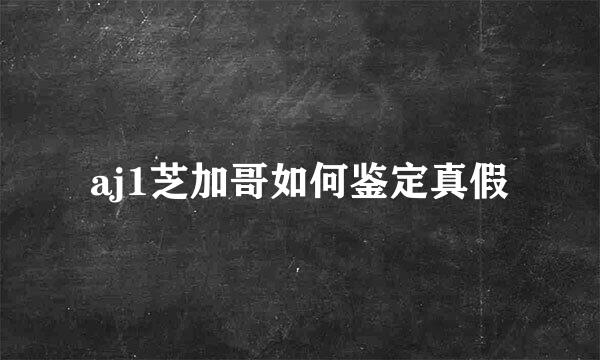 aj1芝加哥如何鉴定真假