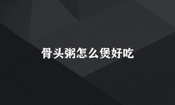 骨头粥怎么煲好吃