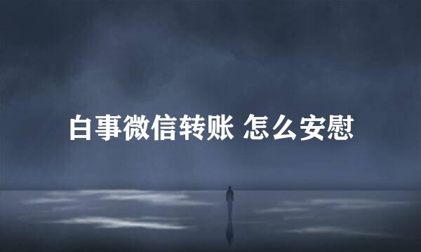 白事微信转账 怎么安慰