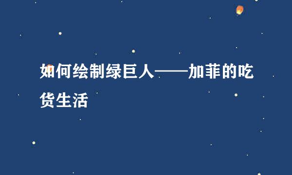 如何绘制绿巨人——加菲的吃货生活
