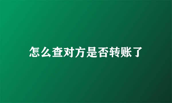 怎么查对方是否转账了
