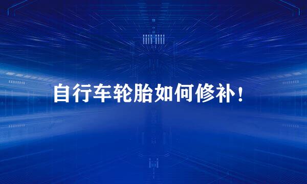 自行车轮胎如何修补！