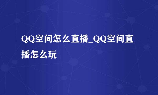 QQ空间怎么直播_QQ空间直播怎么玩
