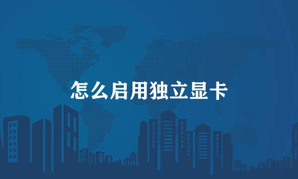 怎么启用独立显卡