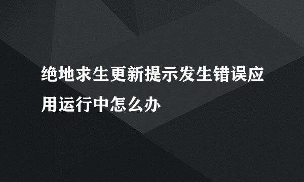 绝地求生更新提示发生错误应用运行中怎么办