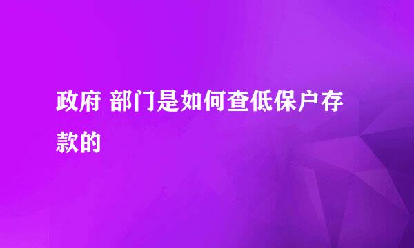 政府 部门是如何查低保户存款的