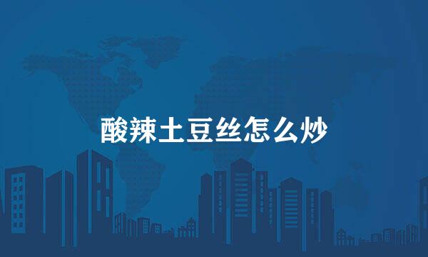 酸辣土豆丝怎么炒