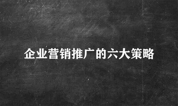 企业营销推广的六大策略