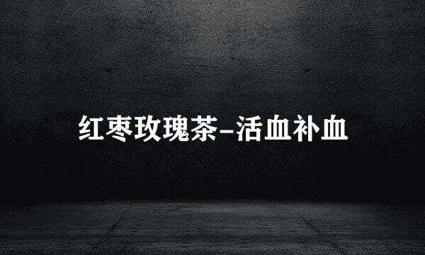 红枣玫瑰茶-活血补血