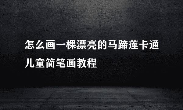 怎么画一棵漂亮的马蹄莲卡通儿童简笔画教程