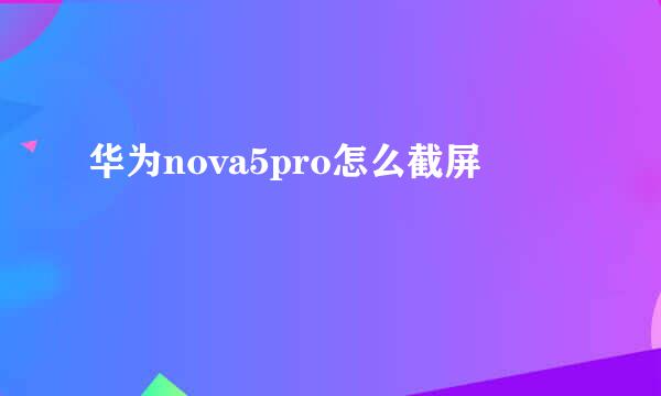 华为nova5pro怎么截屏