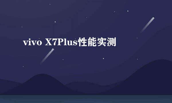 vivo X7Plus性能实测