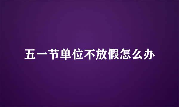五一节单位不放假怎么办