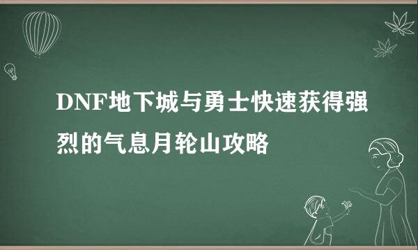 DNF地下城与勇士快速获得强烈的气息月轮山攻略