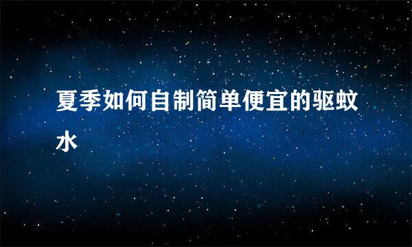 夏季如何自制简单便宜的驱蚊水