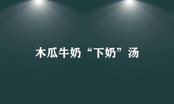 木瓜牛奶“下奶”汤