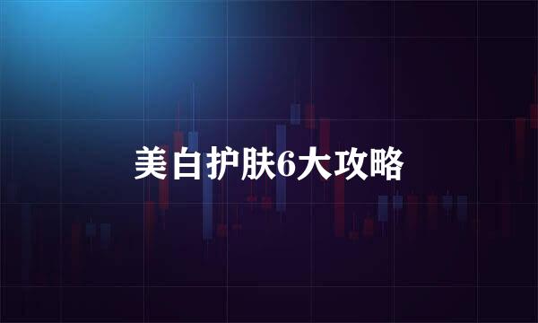 美白护肤6大攻略
