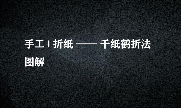手工 | 折纸 —— 千纸鹤折法图解