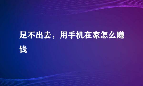 足不出去，用手机在家怎么赚钱