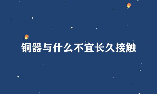 铜器与什么不宜长久接触