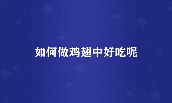 如何做鸡翅中好吃呢