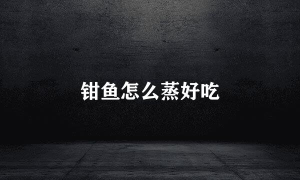 钳鱼怎么蒸好吃