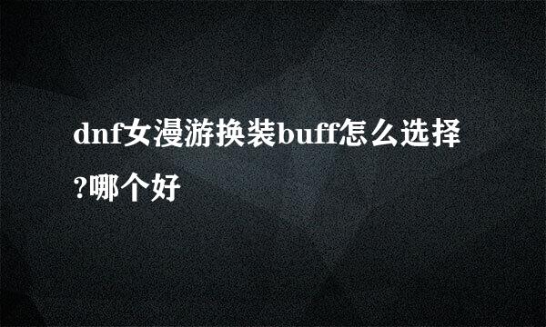 dnf女漫游换装buff怎么选择?哪个好