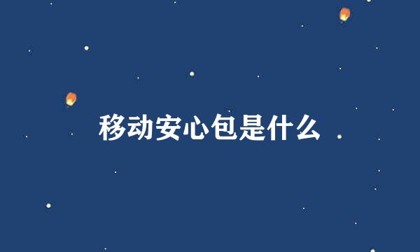 移动安心包是什么
