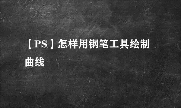 【PS】怎样用钢笔工具绘制曲线