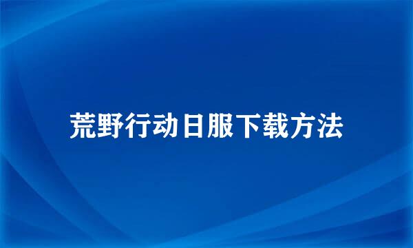 荒野行动日服下载方法