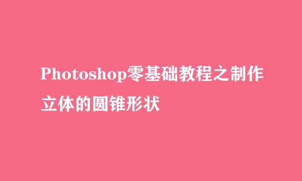 Photoshop零基础教程之制作立体的圆锥形状