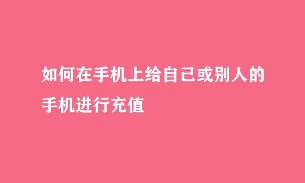 如何在手机上给自己或别人的手机进行充值