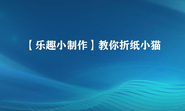 【乐趣小制作】教你折纸小猫
