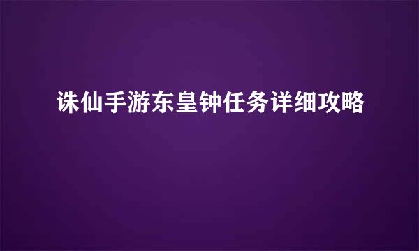 诛仙手游东皇钟任务详细攻略