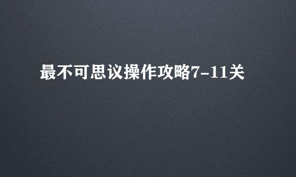 最不可思议操作攻略7-11关