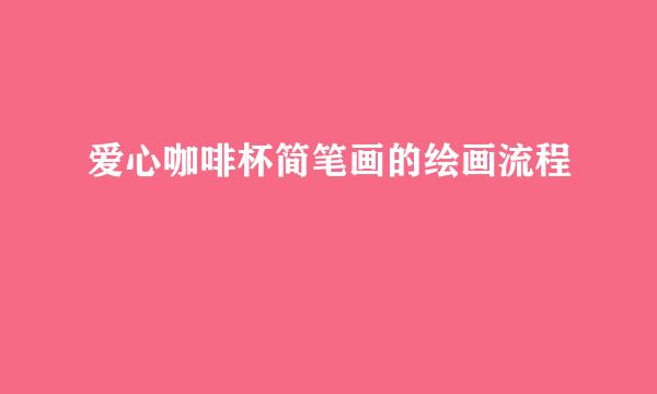 爱心咖啡杯简笔画的绘画流程