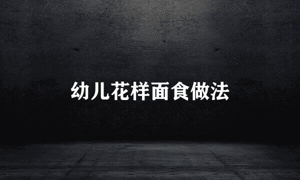 幼儿花样面食做法