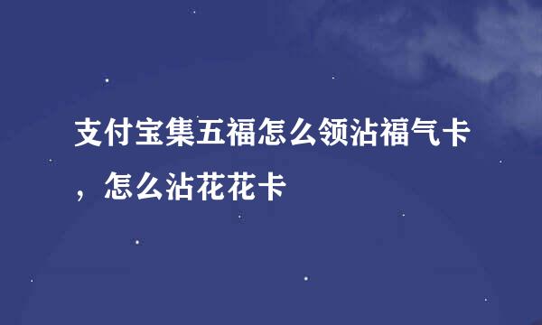 支付宝集五福怎么领沾福气卡，怎么沾花花卡