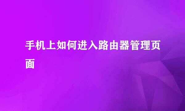 手机上如何进入路由器管理页面
