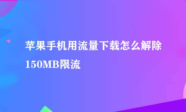 苹果手机用流量下载怎么解除150MB限流