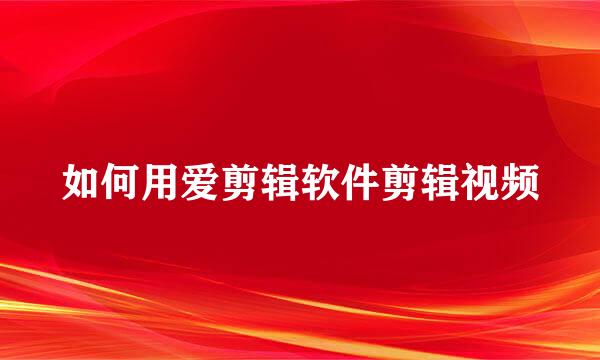 如何用爱剪辑软件剪辑视频