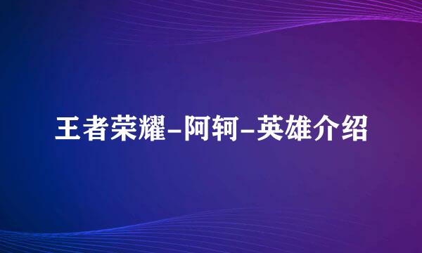 王者荣耀-阿轲-英雄介绍
