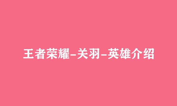 王者荣耀-关羽-英雄介绍