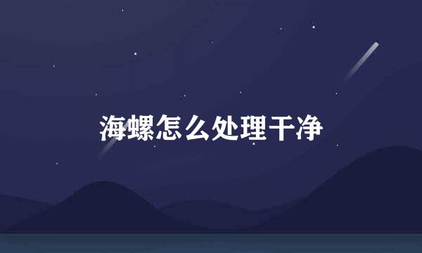 海螺怎么处理干净