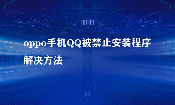 oppo手机QQ被禁止安装程序解决方法